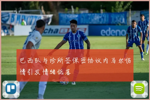 巴西队与诊所签保密协议内马尔伤情引发情绪低落