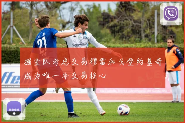 掘金队考虑交易穆雷和戈登约基奇成为唯一非交易核心