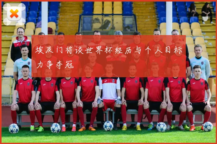 埃及门将谈世界杯经历与个人目标力争夺冠