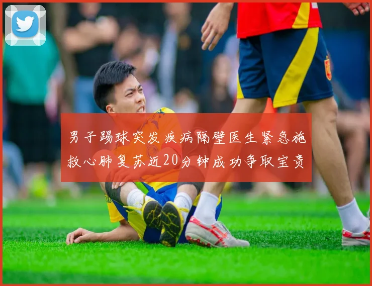 男子踢球突发疾病隔壁医生紧急施救心肺复苏近20分钟成功争取宝贵时间