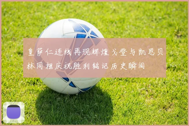 皇萨仁连线再现辉煌戈登与凯恩贝林同框庆祝胜利铭记历史瞬间
