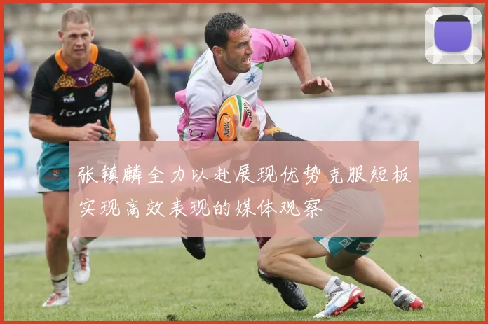 张镇麟全力以赴展现优势克服短板实现高效表现的媒体观察