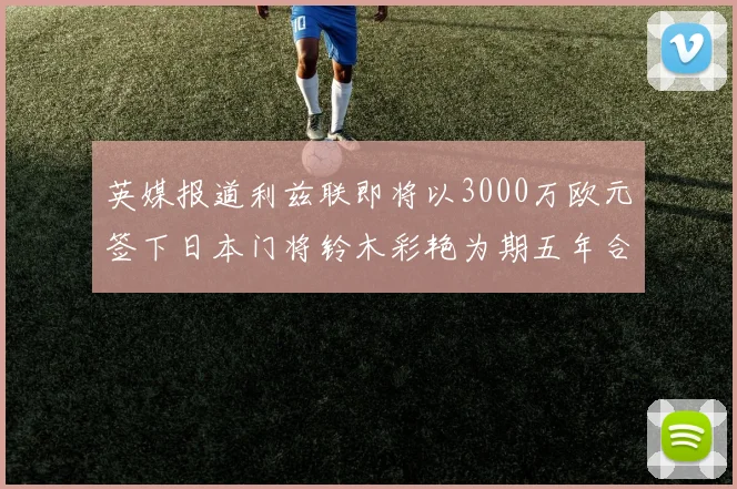 英媒报道利兹联即将以3000万欧元签下日本门将铃木彩艳为期五年合同