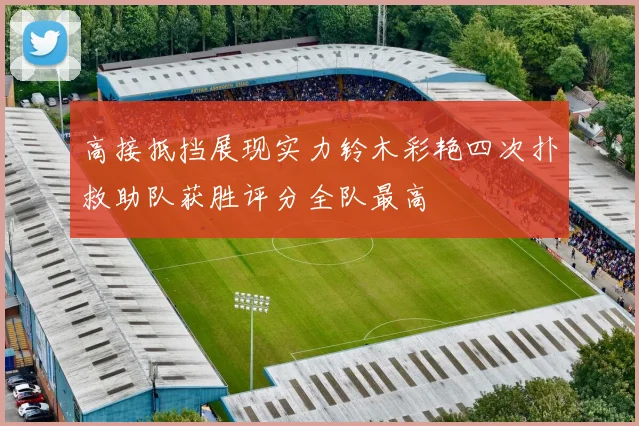 高接抵挡展现实力铃木彩艳四次扑救助队获胜评分全队最高