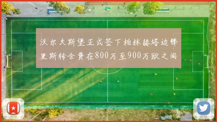 沃尔夫斯堡正式签下柏林赫塔边锋里斯转会费在800万至900万欧之间